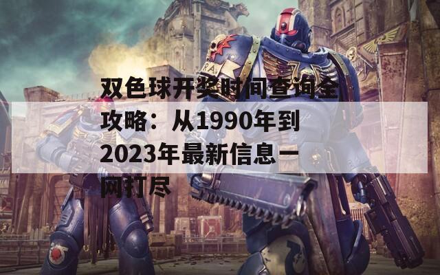 双色球开奖时间查询全攻略：从1990年到2023年最新信息一网打尽