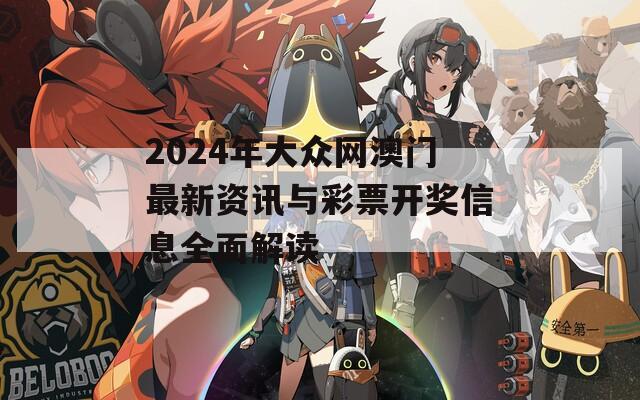 2024年大众网澳门最新资讯与彩票开奖信息全面解读