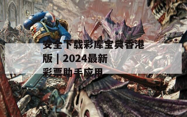 安全下载彩库宝典香港版 | 2024最新彩票助手应用