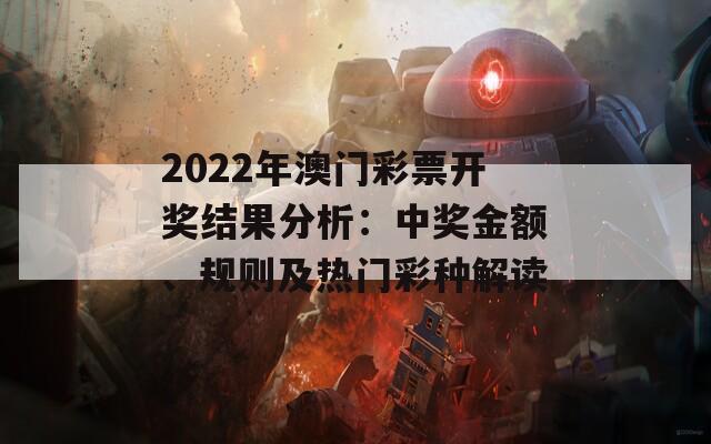 2022年澳门彩票开奖结果分析：中奖金额、规则及热门彩种解读