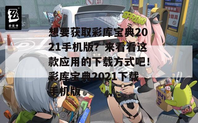 想要获取彩库宝典2021手机版？来看看这款应用的下载方式吧！彩库宝典2021下载手机版