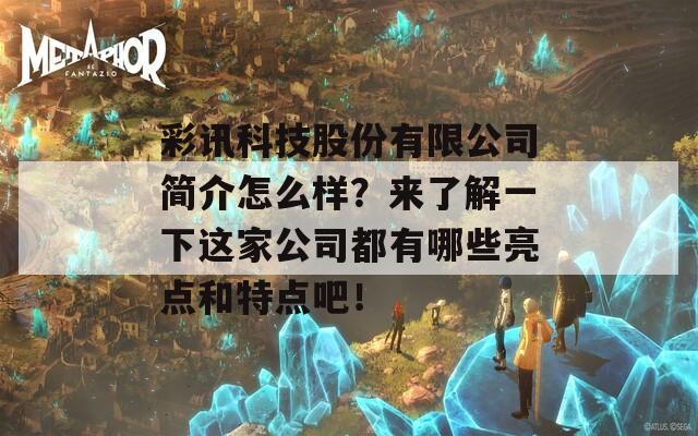 彩讯科技股份有限公司简介怎么样？来了解一下这家公司都有哪些亮点和特点吧！