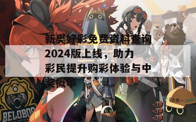 新奥好彩免费资料查询2024版上线，助力彩民提升购彩体验与中奖概率