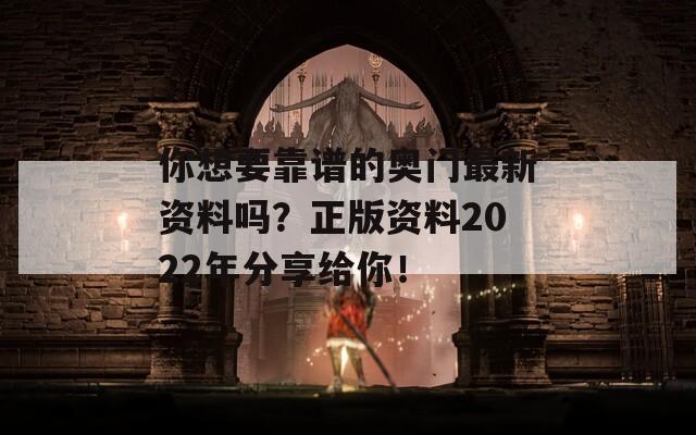 你想要靠谱的奥门最新资料吗？正版资料2022年分享给你！