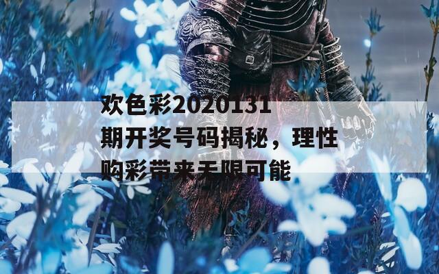 欢色彩2020131期开奖号码揭秘，理性购彩带来无限可能