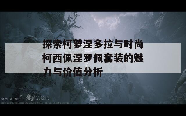 探索柯萝涅多拉与时尚柯西佩涅罗佩套装的魅力与价值分析