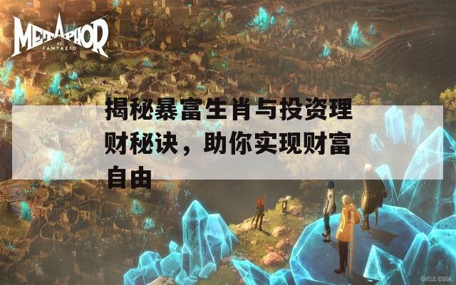 揭秘暴富生肖与投资理财秘诀，助你实现财富自由