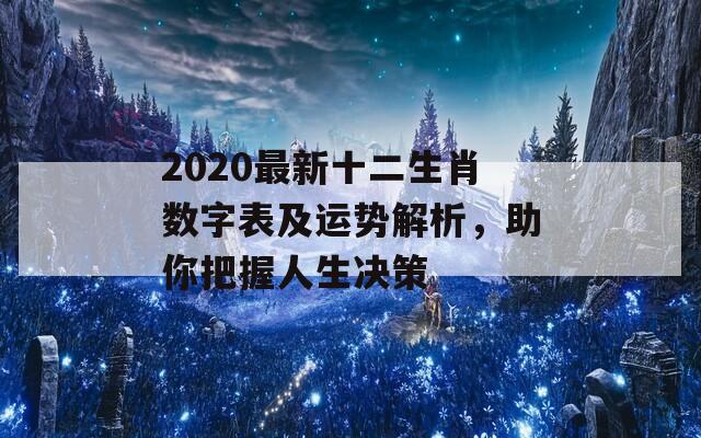 2020最新十二生肖数字表及运势解析，助你把握人生决策