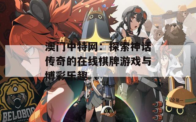 澳门中特网：探索神话传奇的在线棋牌游戏与博彩乐趣