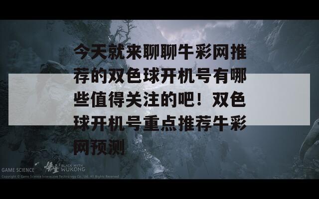 今天就来聊聊牛彩网推荐的双色球开机号有哪些值得关注的吧！双色球开机号重点推荐牛彩网预测