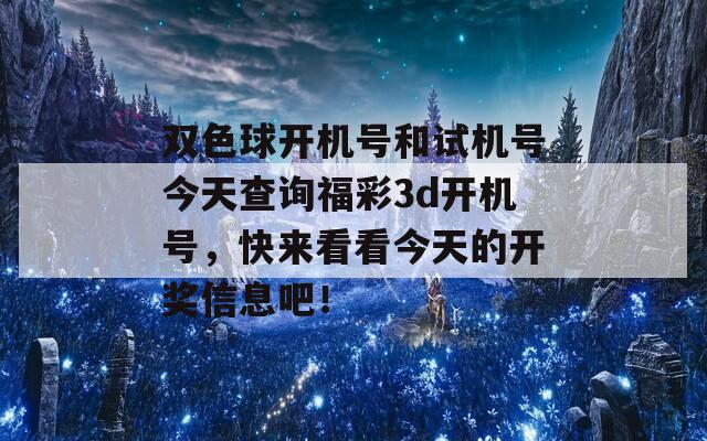 双色球开机号和试机号今天查询福彩3d开机号，快来看看今天的开奖信息吧！