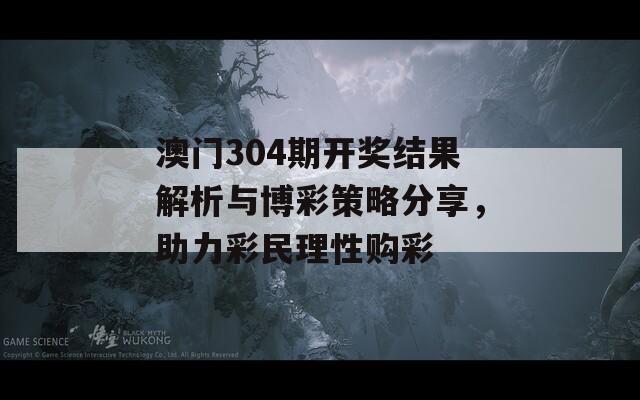 澳门304期开奖结果解析与博彩策略分享，助力彩民理性购彩