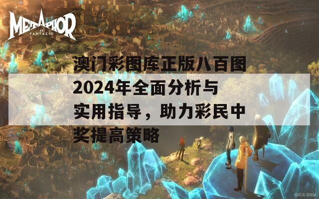 澳门彩图库正版八百图2024年全面分析与实用指导，助力彩民中奖提高策略