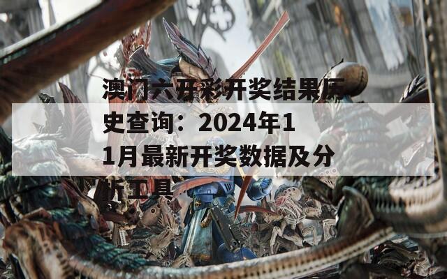 澳门六开彩开奖结果历史查询：2024年11月最新开奖数据及分析工具