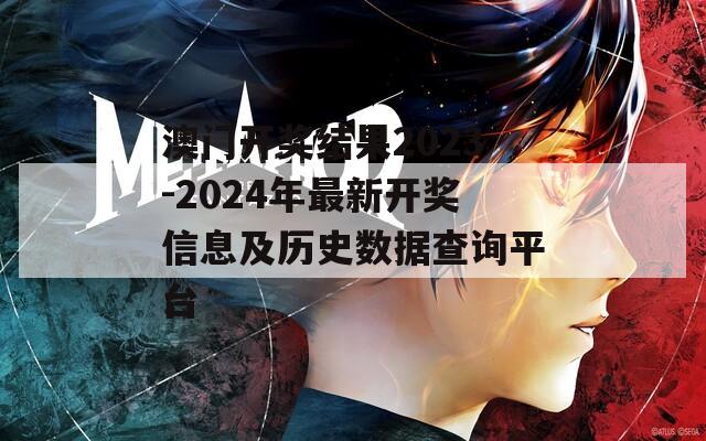 澳门开奖结果2023-2024年最新开奖信息及历史数据查询平台