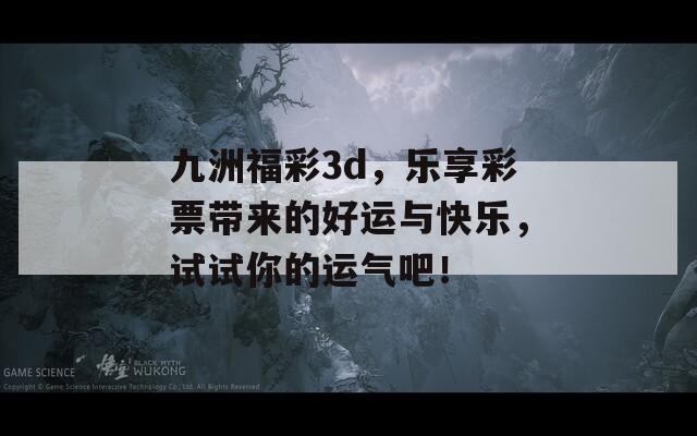 九洲福彩3d，乐享彩票带来的好运与快乐，试试你的运气吧！