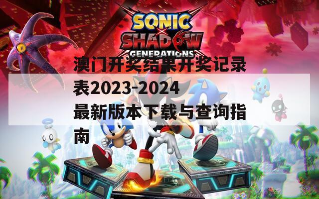 澳门开奖结果开奖记录表2023-2024最新版本下载与查询指南