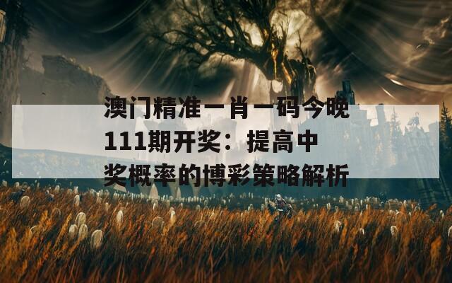 澳门精准一肖一码今晚111期开奖：提高中奖概率的博彩策略解析