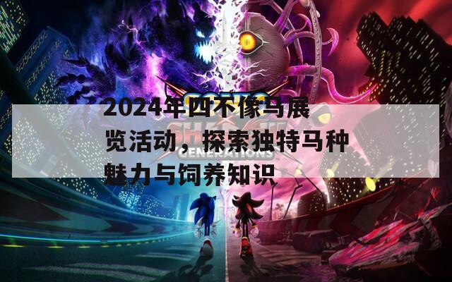 2024年四不像马展览活动，探索独特马种魅力与饲养知识