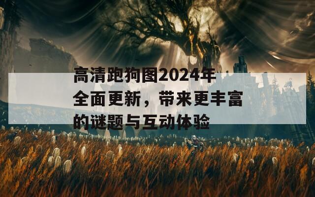 高清跑狗图2024年全面更新，带来更丰富的谜题与互动体验