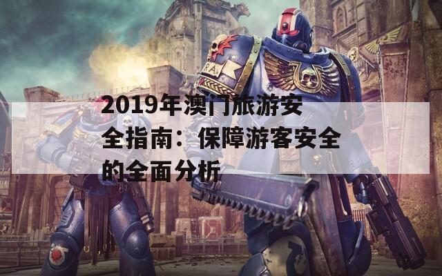 2019年澳门旅游安全指南：保障游客安全的全面分析