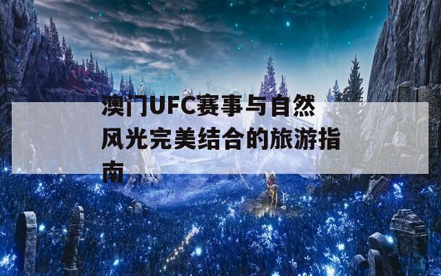 澳门UFC赛事与自然风光完美结合的旅游指南