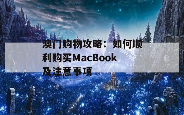 澳门购物攻略：如何顺利购买MacBook及注意事项