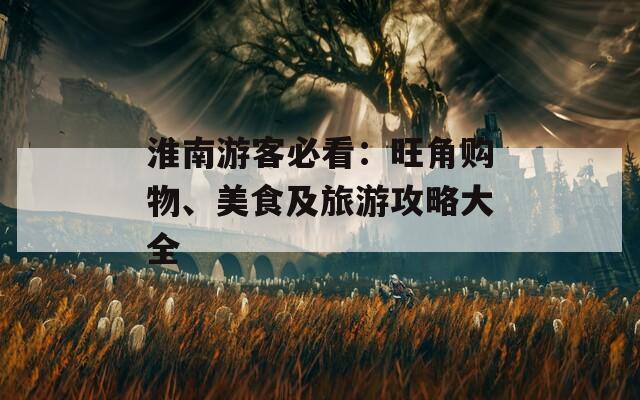 淮南游客必看：旺角购物、美食及旅游攻略大全