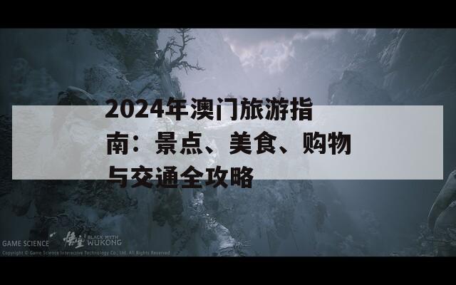 2024年澳门旅游指南：景点、美食、购物与交通全攻略