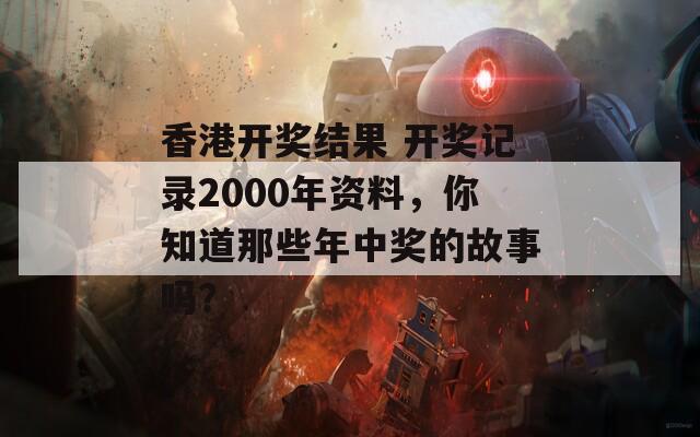 香港开奖结果 开奖记录2000年资料，你知道那些年中奖的故事吗？