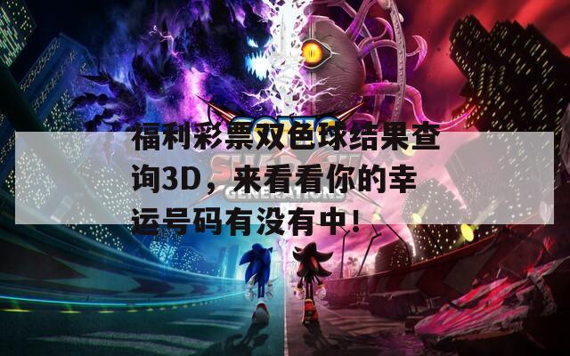 福利彩票双色球结果查询3D，来看看你的幸运号码有没有中！