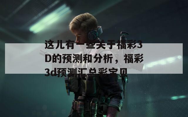 这儿有一些关于福彩3D的预测和分析，福彩3d预测汇总彩宝贝