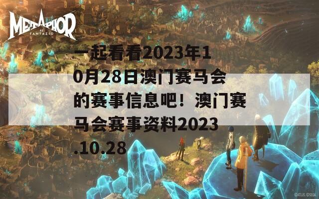 一起看看2023年10月28日澳门赛马会的赛事信息吧！澳门赛马会赛事资料2023.10.28