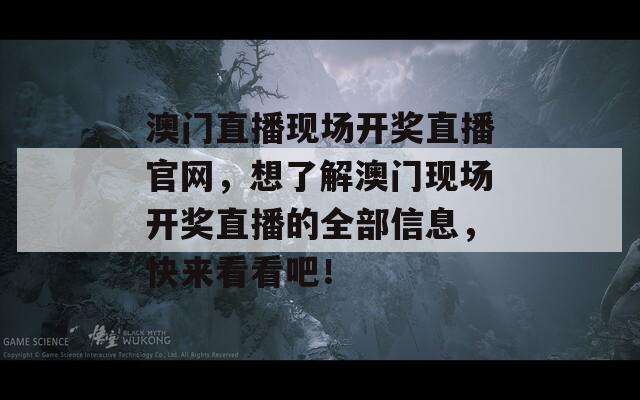 澳门直播现场开奖直播官网，想了解澳门现场开奖直播的全部信息，快来看看吧！