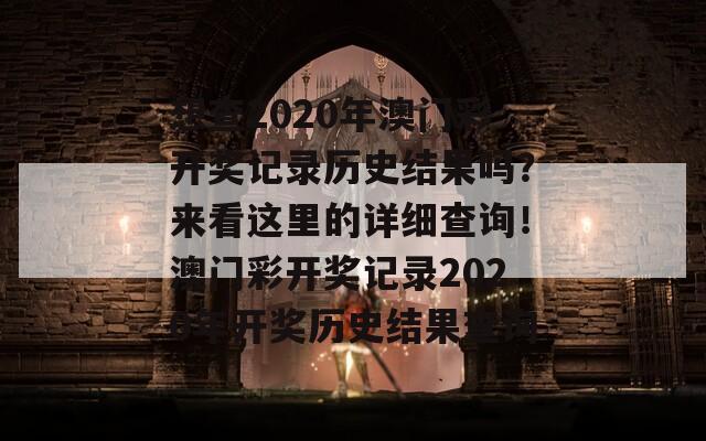 想查2020年澳门彩开奖记录历史结果吗？来看这里的详细查询！澳门彩开奖记录2020年开奖历史结果查询