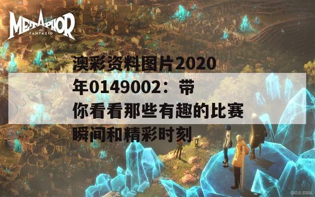 澳彩资料图片2020年0149002：带你看看那些有趣的比赛瞬间和精彩时刻