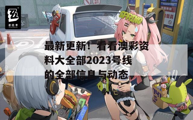 最新更新！看看澳彩资料大全部2023号线的全部信息与动态