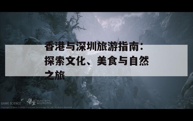 香港与深圳旅游指南：探索文化、美食与自然之旅
