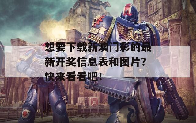 想要下载新澳门彩的最新开奖信息表和图片？快来看看吧！