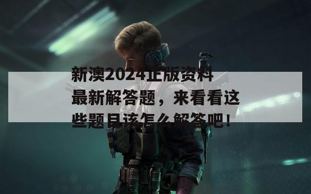 新澳2024正版资料最新解答题，来看看这些题目该怎么解答吧！