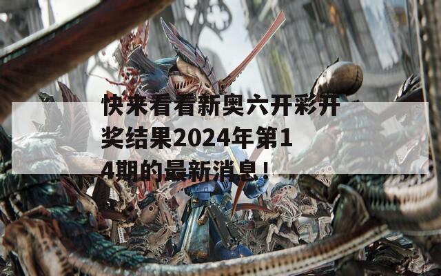 快来看看新奥六开彩开奖结果2024年第14期的最新消息！