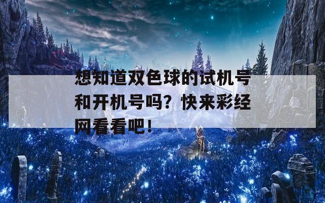 想知道双色球的试机号和开机号吗？快来彩经网看看吧！