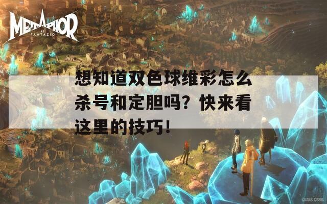 想知道双色球维彩怎么杀号和定胆吗？快来看这里的技巧！