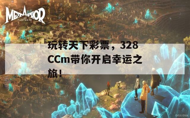 玩转天下彩票，328CCm带你开启幸运之旅！