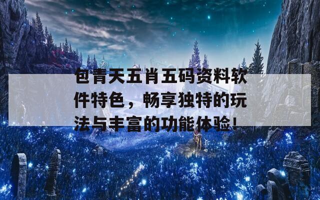 包青天五肖五码资料软件特色，畅享独特的玩法与丰富的功能体验！