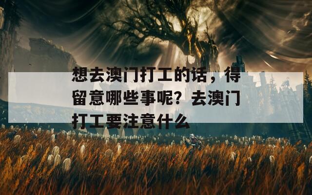 想去澳门打工的话，得留意哪些事呢？去澳门打工要注意什么