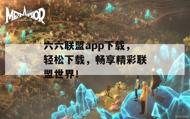 六六联盟app下载，轻松下载，畅享精彩联盟世界！