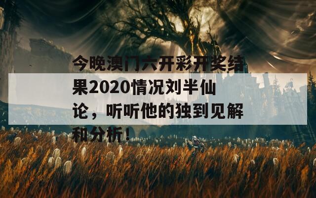 今晚澳门六开彩开奖结果2020情况刘半仙论，听听他的独到见解和分析！