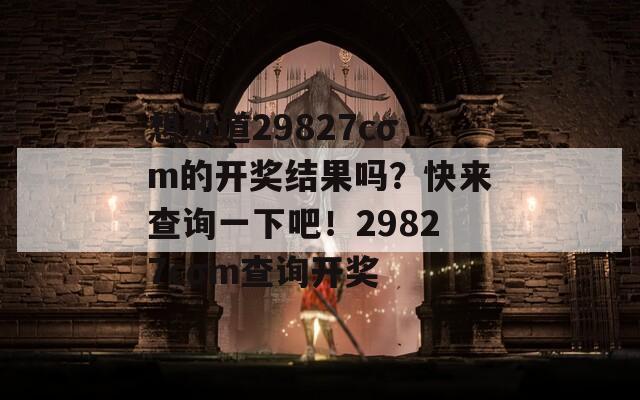 想知道29827cσm的开奖结果吗？快来查询一下吧！29827cσm查询开奖