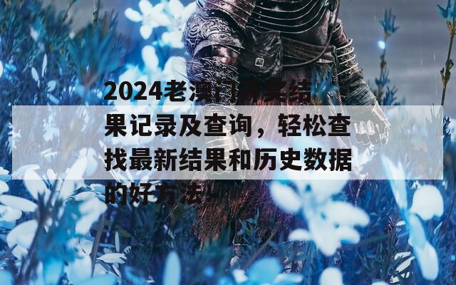 2024老澳门开奖结果记录及查询，轻松查找最新结果和历史数据的好方法！